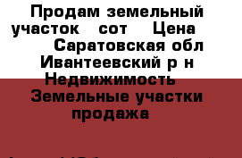 Продам земельный участок 5 сот. › Цена ­ 100.. - Саратовская обл., Ивантеевский р-н Недвижимость » Земельные участки продажа   